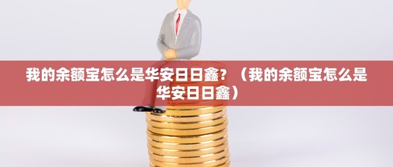 我的余額寶怎么是華安日日鑫?(我的余額寶怎么是華安日日鑫)